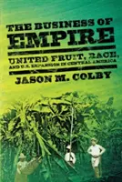The Business of Empire: United Fruit, rasa și expansiunea Statelor Unite în America Centrală - The Business of Empire: United Fruit, Race, and U.S. Expansion in Central America