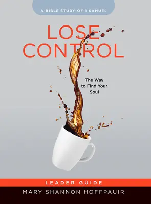 Pierde controlul - Ghidul liderului studiului biblic pentru femei: Calea de a-ți găsi sufletul - Lose Control - Women's Bible Study Leader Guide: The Way to Find Your Soul