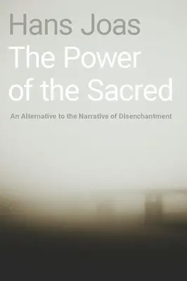 Puterea sacrului: O alternativă la narațiunea dezamăgirii (The Power of the Sacred: An Alternative to the Narrative of Disenchantment) - The Power of the Sacred: An Alternative to the Narrative of Disenchantment