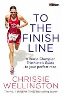 Spre linia de sosire - Ghidul unui triatlonist campion mondial pentru cursa ta perfectă - To the Finish Line - A World Champion Triathlete's Guide To Your Perfect Race