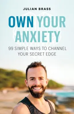 Own Your Anxiety: 99 Simple Ways to Channel Your Secret Edge