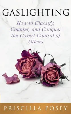 Gaslighting: Cum să clasifici, să contracarezi și să cucerești controlul ascuns al celorlalți - Gaslighting: How to Classify, Counter, and Conquer the Covert Control of Others