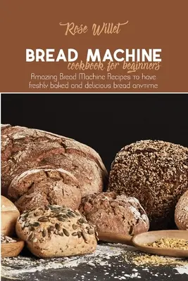 Carte de bucate cu mașină de pâine pentru începători: Rețete uimitoare de mașină de pâine pentru a avea pâine proaspăt coaptă și delicioasă oricând - Bread Machine Cookbook for Beginners: Amazing Bread Machine Recipes to have freshly baked and delicious bread anytime