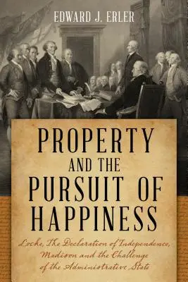 Proprietatea și căutarea fericirii: Locke, Declarația de Independență, Madison și provocarea statului administrativ - Property and the Pursuit of Happiness: Locke, the Declaration of Independence, Madison, and the Challenge of the Administrative State