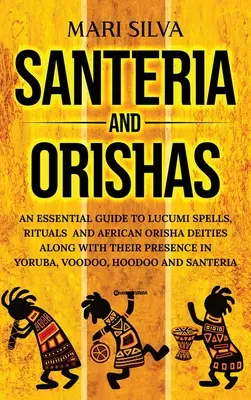 Santeria și Orishas: Un ghid esențial pentru vrăjile Lucumi, ritualuri și zeități Orisha africane împreună cu prezența lor în Yoruba, Voodoo, H - Santeria and Orishas: An Essential Guide to Lucumi Spells, Rituals and African Orisha Deities along with Their Presence in Yoruba, Voodoo, H