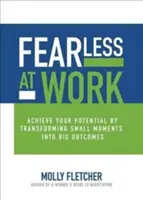 Fără frică la locul de muncă: Realizează-ți potențialul transformând momentele mici în rezultate mari - Fearless at Work: Achieve Your Potential by Transforming Small Moments Into Big Outcomes