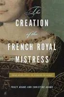 Creația amantei regale franceze: De la Agns Sorel la Madame Du Barry - The Creation of the French Royal Mistress: From Agns Sorel to Madame Du Barry