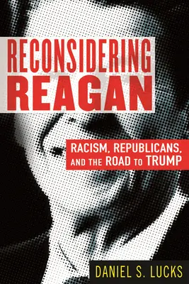 Reconsiderarea lui Reagan: Rasismul, republicanii și drumul către Trump - Reconsidering Reagan: Racism, Republicans, and the Road to Trump