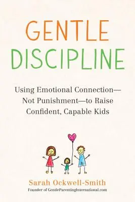 Disciplina blândă: Utilizarea conexiunii emoționale - nu a pedepsei - pentru a crește copii încrezători și capabili - Gentle Discipline: Using Emotional Connection--Not Punishment--To Raise Confident, Capable Kids