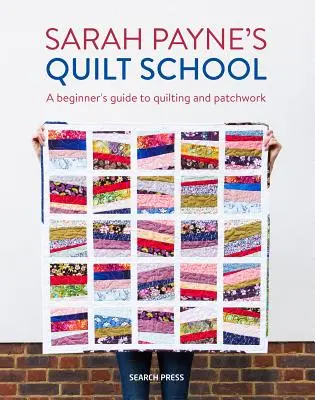 Școala de quilt a lui Sarah Payne: Noi moduri de a începe patchwork și quilting - Sarah Payne's Quilt School: New Ways to Start Patchwork and Quilting