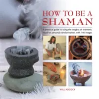 Cum să fii un șaman: Un ghid practic de utilizare a intuițiilor ritualului șamanic pentru transformarea personală, cu 140 de imagini - How to Be a Shaman: A Practical Guide to Using the Insights of Shamanic Ritual for Personal Transformation, with 140 Images
