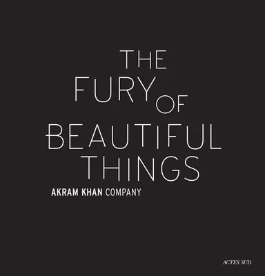 Akram Khan: Furia lucrurilor frumoase - Akram Khan: The Fury of Beautiful Things