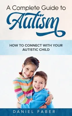 Un ghid complet pentru autism: Cum să vă conectați cu copilul dumneavoastră autist - A Complete Guide to Autism: How to Connect with Your Autistic Child