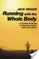 Alergarea cu întregul corp: Un program de 30 de zile pentru a alerga mai repede cu mai puțin efort - Running with the Whole Body: A 30-Day Program to Running Faster with Less Effort