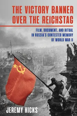Steagul victoriei deasupra Reichstagului: Film, document și ritual în memoria contestată a celui de-al Doilea Război Mondial din Rusia - Victory Banner Over the Reichstag: Film, Document and Ritual in Russia's Contested Memory of World War II