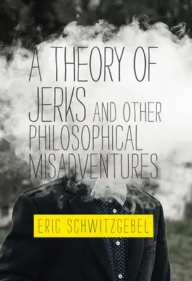 A Theory of Jerks and Other Philosophical Misadventures (O teorie a nesimțiților și alte aventuri filosofice) - A Theory of Jerks and Other Philosophical Misadventures