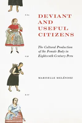 Cetățeni devianți și utili: Producția culturală a corpului feminin în Peru secolului al XVIII-lea - Deviant and Useful Citizens: The Cultural Production of the Female Body in Eighteenth-Century Peru