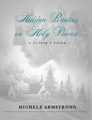 Vânătăi ascunse în locuri sfinte: A Victim's Voice (Vocea unei victime): Demascarea abuzului religios narcisist. Expunerea durerii. Vindecarea durerii - Hidden Bruises in Holy Places: A Victim's Voice: Unmasking Narcissistic Religious Abuse. Exposing the Pain. Healing the Hurting