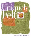 Fetru unic: Zeci de tehnici de la Fulling și Shaping la Nuno și Cobweb, include 46 de proiecte creative - Uniquely Felt: Dozens of Techniques from Fulling and Shaping to Nuno and Cobweb, Includes 46 Creative Projects