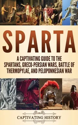 Sparta: Un ghid captivant pentru spartani, războaiele greco-persane, bătălia de la Termopile și războiul peloponesiac - Sparta: A Captivating Guide to the Spartans, Greco-Persian Wars, Battle of Thermopylae, and Peloponnesian War