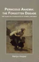 Anemia pernicioasă: boala uitată - Cauzele și consecințele deficitului de vitamina B12 - Pernicious Anaemia: the Forgotten Disease - The Causes and Consequences of Vitamin B12 Deficiency