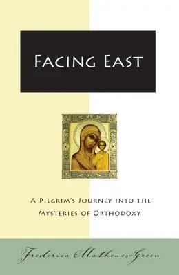 Cu fața spre est: Călătoria unui pelerin în misterele ortodoxiei (A Pilgrim's Journey Into the Mysteries of Orthodoxy) - Facing East: A Pilgrim's Journey Into the Mysteries of Orthodoxy
