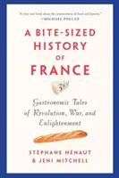A Bite-Sized History of France: Poveștile gastronomice ale revoluției, războiului și iluminismului - A Bite-Sized History of France: Gastronomic Tales of Revolution, War, and Enlightenment