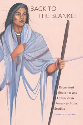 Back to the Blanket, volumul 70: Recovered Rhetorics and Literacies in American Indian Studies - Back to the Blanket, Volume 70: Recovered Rhetorics and Literacies in American Indian Studies