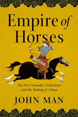 Imperiul cailor: Prima civilizație nomadă și crearea Chinei - Empire of Horses: The First Nomadic Civilization and the Making of China