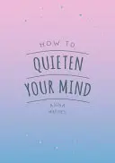 Cum să vă liniștiți mintea - Sfaturi, citate și activități pentru a vă ajuta să vă găsiți calmul - How to Quieten Your Mind - Tips, Quotes and Activities to Help You Find Calm