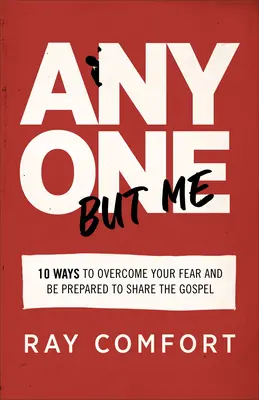 Oricine în afară de mine: 10 moduri de a-ți învinge frica și de a fi pregătit să împărtășești Evanghelia - Anyone But Me: 10 Ways to Overcome Your Fear and Be Prepared to Share the Gospel