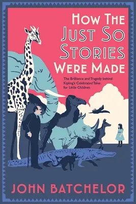 Cum au fost făcute poveștile Just So: The Brilliance and Tragedy Behind Kipling's Celebrated Tales for Little Children - How the Just So Stories Were Made: The Brilliance and Tragedy Behind Kipling's Celebrated Tales for Little Children