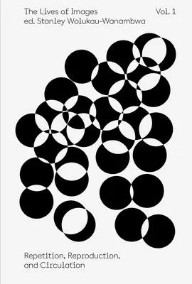 The Lives of Images, Vol. 1: Repetiție, reproducere și circulație - The Lives of Images, Vol. 1: Repetition, Reproduction, and Circulation