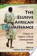 Renașterea africană evazivă: Eseuri privind problemele critice ale dezvoltării de astăzi - The Elusive African Renaissance: Essays on Today's Critical Development Issues