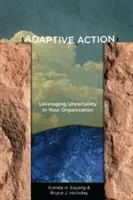 Adaptive Action: Valorificarea incertitudinii în organizația dumneavoastră - Adaptive Action: Leveraging Uncertainty in Your Organization