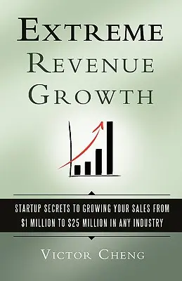 Creșterea extremă a veniturilor: Startup Secrets to Growing Your Sales from $1 Million to $25 Million in Any Industry - Extreme Revenue Growth: Startup Secrets to Growing Your Sales from $1 Million to $25 Million in Any Industry
