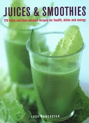 Sucuri și smoothie-uri: 170 de rețete pline de nutriție pentru sănătate, detoxifiere și energie - Juices & Smoothies: 170 Nutrition-Packed Recipes for Health, Detox and Energy