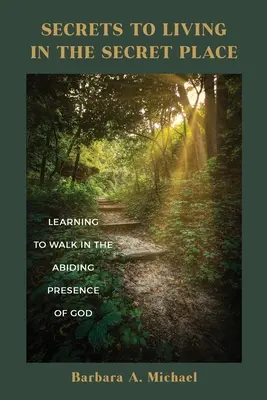 Secrete pentru a trăi în locul secret: Învățând să umbli în prezența permanentă a lui Dumnezeu (Learning to Walk in the Abiding Presence of God) - Secrets to Living in the Secret Place: Learning to Walk in the Abiding Presence of God