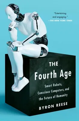 A patra eră: Roboți inteligenți, computere conștiente și viitorul omenirii (The Fourth Age: Smart Robots, Conscious Computers, and the Future of Humanity) - The Fourth Age: Smart Robots, Conscious Computers, and the Future of Humanity