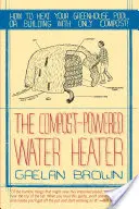 Încălzitor de apă alimentat cu compost: Cum să vă încălziți apa, sera sau clădirea doar cu compost - Compost-Powered Water Heater: How to Heat Your Water, Greenhouse, or Building with Only Compost