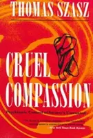 Compasiune crudă: Controlul psihiatric al persoanelor nedorite de societate - Cruel Compassion: Psychiatric Control of Society's Unwanted