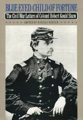 Blue-Eyed Child of Fortune: Scrisorile din Războiul Civil ale colonelului Robert Gould Shaw - Blue-Eyed Child of Fortune: The Civil War Letters of Colonel Robert Gould Shaw