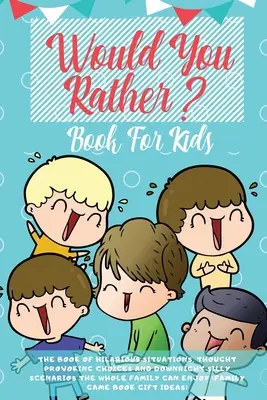 Would You Rather Book For Kids: Cartea situațiilor amuzante, a alegerilor care îndeamnă la reflecție și a scenariilor de-a dreptul prostești de care se poate bucura întreaga familie (The Book of Hilarious Situations, Thought Provoking Choices and Downright Silly Scenarios the Whole Family Can Enjoy) - Would You Rather Book For Kids: The Book of Hilarious Situations, Thought Provoking Choices and Downright Silly Scenarios the Whole Family Can Enjoy (
