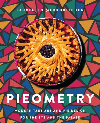Pieometry: Arta modernă a plăcintelor și designul plăcintelor pentru ochi și palat - Pieometry: Modern Tart Art and Pie Design for the Eye and the Palate