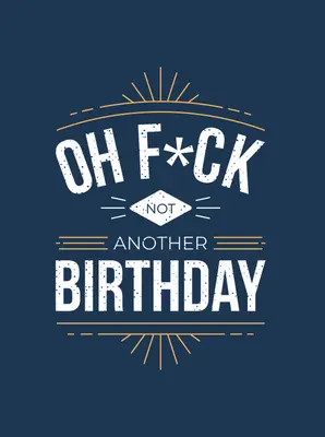 Oh F*ck - Not Another Birthday: Ciudățenii și citate despre îmbătrânire - Oh F*ck - Not Another Birthday: Quips and Quotes about Getting Older