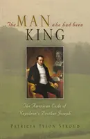 Omul care a fost rege: Exilul american al fratelui lui Napoleon, Joseph - The Man Who Had Been King: The American Exile of Napoleon's Brother Joseph