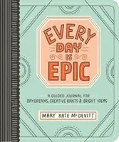 Fiecare zi este epică: Un jurnal ghidat pentru vise cu ochii deschiși, vociferări creative și idei strălucite - Every Day Is Epic: A Guided Journal for Daydreams, Creative Rants, and Bright Ideas