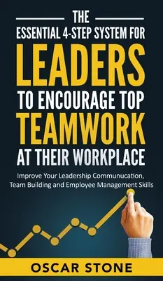 The Essential 4-Step System for Leaders to Encourage Top Teamwork at Their Workplace: Îmbunătățiți-vă comunicarea în calitate de lider, consolidarea echipei și angajarea - The Essential 4-Step System for Leaders to Encourage Top Teamwork at Their Workplace: Improve Your Leadership Communication, Team Building and Employe