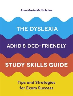 The Dyslexia, Adhd, and DCD-Friendly Study Skills Guide: Sfaturi și strategii pentru succesul la examene - The Dyslexia, Adhd, and DCD-Friendly Study Skills Guide: Tips and Strategies for Exam Success