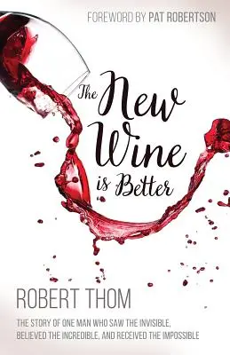 Vinul nou este mai bun: The Story of One Man Who Saw the Invisible, Believed the Incredible, and Recieved the Impossible - The New Wine Is Better: The Story of One Man Who Saw the Invisible, Believed the Incredible, and Recieved the Impossible